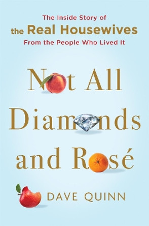 Not All Diamonds and Rose: The Inside Story of the Real Housewives from the People Who Lived It by Dave Quinn 9781250765789