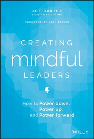 Creating Mindful Leaders: How to Power Down, Power Up, and Power Forward by Joe Burton 9781119484783