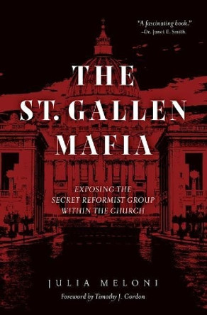 The St. Gallen Mafia: Exposing the Vatican's Secret Reformist Group by Julia Meloni 9781505122879