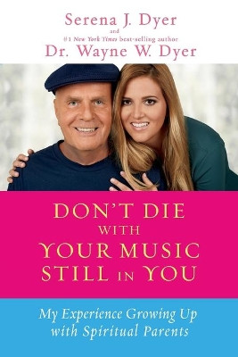 Don't Die With Your Music Still In You: My Experience Growing Up with Spiritual Parents by Serena J. Dyer 9781401936273