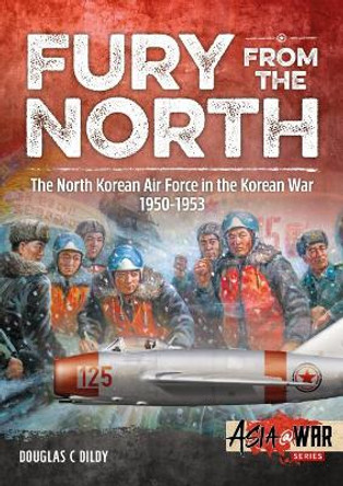 Fury from the North: North Korean Air Force in the Korean War, 1950-1953 by Douglas C. Dildy 9781912390335
