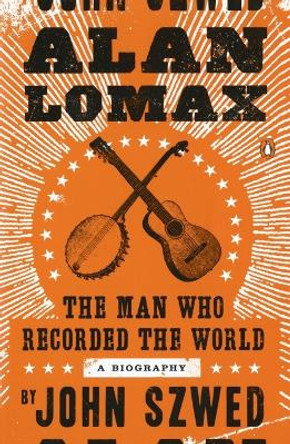 Alan Lomax: The Man Who Recorded the World by John Szwed 9780143120735