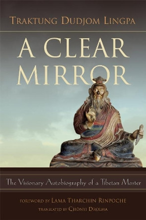 A Clear Mirror: The Visionary Autobiography of a Tibetan Master by Traktung Dudjom Lingpa 9789627341673