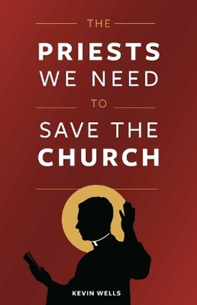 The Priests We Need to Save the Church by Kevin Wells 9781644130322