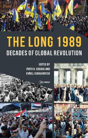 The Long 1989: Decades of Global Revolution by Piotr H. Kosicki