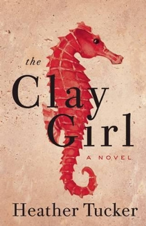 The Clay Girl by Heather Tucker 9781770413030