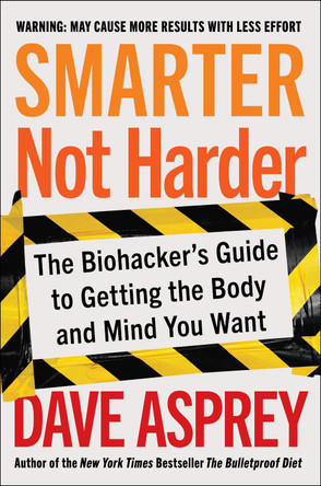 Smarter Not Harder: The Biohacker's Guide to Getting the Body and Mind You Want by Dave Asprey 9780063204720