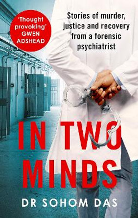 In Two Minds: Stories of murder, justice and recovery from a forensic psychiatrist by Dr Sohom Das 9780751583793