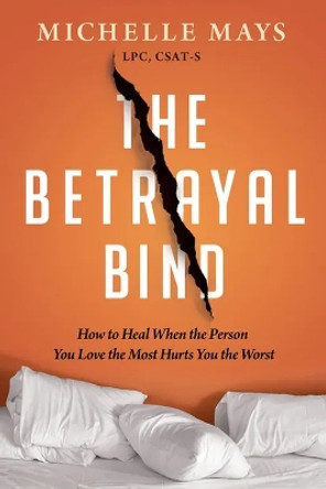 The Betrayal Bind: How to Heal When the Person You Love the Most Has Hurt You the Worst by Michelle Mays 9781949481778