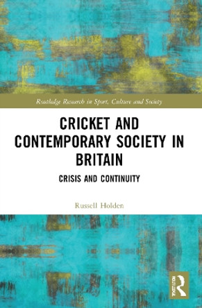 Cricket and Contemporary Society in Britain: Crisis and Continuity by Russell Holden 9781032137780