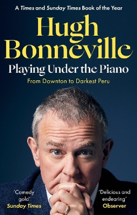 Playing Under the Piano: 'Comedy gold' Sunday Times: From Downton to Darkest Peru by Hugh Bonneville 9780349145143