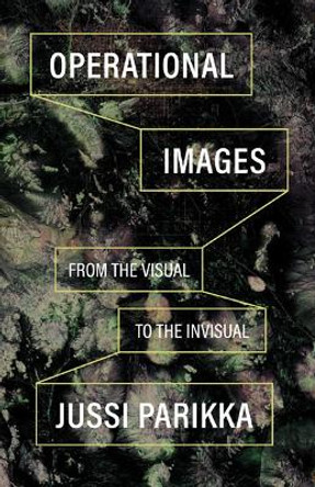 Operational Images: From the Visual to the Invisual by Jussi Parikka 9781517912116