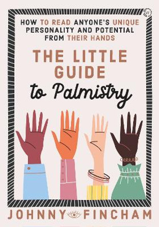 The Little Guide to Palmistry: How to Read Anyone's Unique Personality and Potential From Their Hands by Johnny Fincham 9781786787767