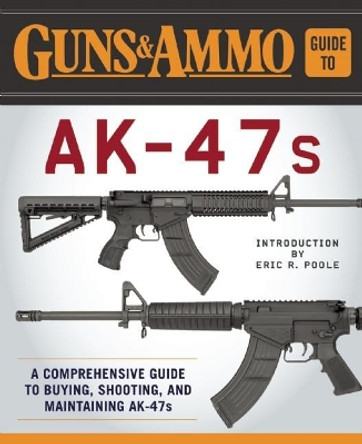Guns & Ammo Guide to AK-47s: A Comprehensive Guide to Shooting, Accessorizing, and Maintaining the Most Popular Firearm in the World by Editors of Guns & Ammo 9781510713093