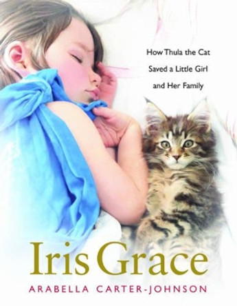 Iris Grace: How Thula the Cat Saved a Little Girl and Her Family by Arabella Carter-Johnson 9781510719781