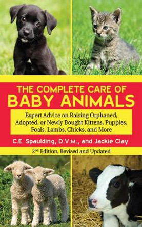 The Complete Care of Baby Animals: Expert Advice on Raising Orphaned, Adopted, or Newly Bought Kittens, Puppies, Foals, Lambs, Chicks, and More by C. E. Spaulding 9781616082888