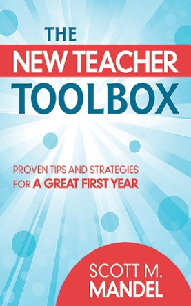 The New Teacher Toolbox: Proven Tips and Strategies for a Great First Year by Scott M. Mandel 9781620878804