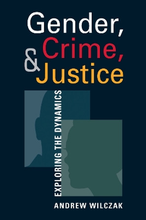 Gender, Crime, and Justice: Exploring the Dynamics by Andrew Wilczak 9781626376601