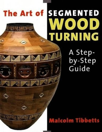 Art of Segmented Wood Turning: A Step-by-Step Guide by Malcolm Tibbetts 9780941936866