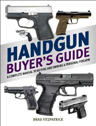 Handgun Buyer's Guide: A Complete Manual to Buying and Owning a Personal Firearm by Brad Fitzpatrick 9781634505857