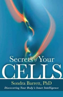 Secrets of Your Cells: Discovering Your Body's Inner Intelligence by Sondra Barrett 9781604076264