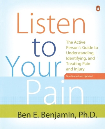 Listen to Your Pain: The Active Person's Guide to Understanding, Identifying, and Treating Pain and I njury by Ben E. Benjamin 9780143111955