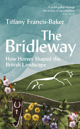 The Bridleway: How Horses Shaped the British Landscape by Tiffany Francis-Baker 9781399403184