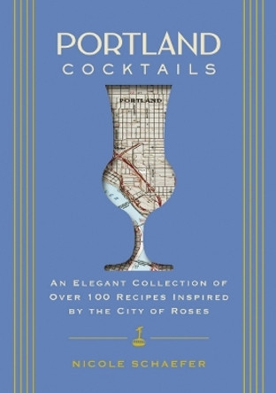 Portland Cocktails: An Elegant Collection of Over 100 Recipes Inspired by the City of Roses by Nicole Schaefer 9781646433551