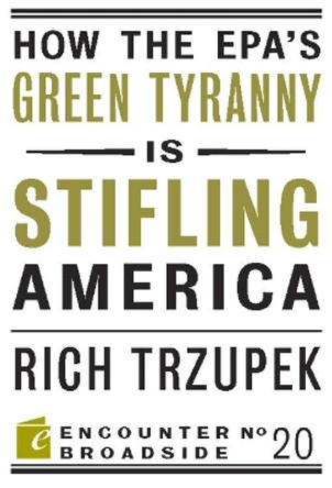 How the EPA?s Green Tyranny is Stifling America by Rich Trzupek 9781594035883