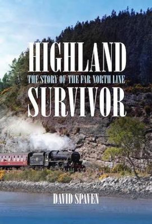 Highland Survivor: The Story of the Far North Line by David Spaven 9780993029646