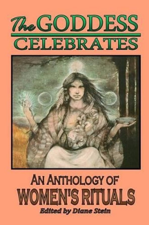 The Goddess Celebrates: Anthology of Women's Rituals by Diane Stein 9780895944603