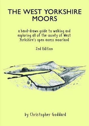 The West Yorkshire Moors: A hand-drawn guide to walking and exploring all of the county of West Yorkshire's open access moorland by Christopher Goddard 9780995560970