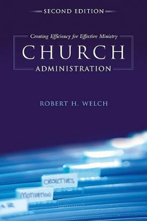 Church Administration: Creating Efficiency for Effective Ministry by Robert H. Welch 9781433673771