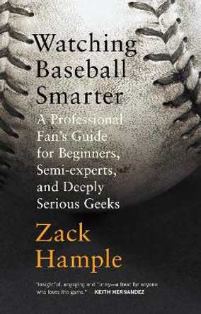 Watching Baseball Smarter: A Professional Fan's Guide for Beginners, Semi-experts, and Deeply Serious Geeks by Zack Hample 9780307280329