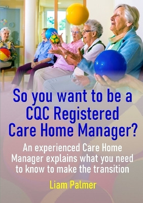 So you want to be a CQC Registered Care Home Manager? by Liam Palmer 9780244851552