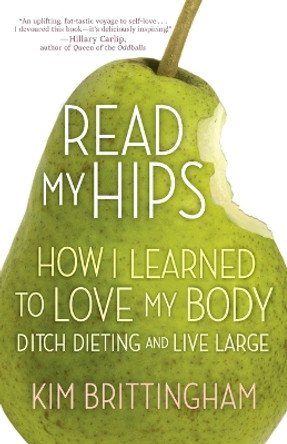 Read My Hips: How I Learned to Love My Body, Ditch Dieting, and Live Large by Kimberly Brittingham 9780307464385