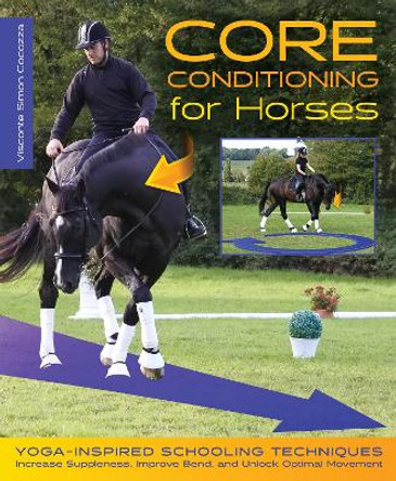 Core Conditioning for Horses: Yoga-Inspired Schooling Techniques Increase Suppleness, Improve Bend, and Unlock Optimal Movement by Visconte Simon Cocozza 9781570768040