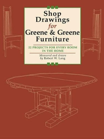 Shop Drawings for Greene and Greene Furniture: 22 Projects for Every Room in the Home by Robert W. Lang 9781892836298