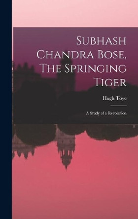 Subhash Chandra Bose, The Springing Tiger: a Study of a Revolution by Hugh Toye 9781013833403