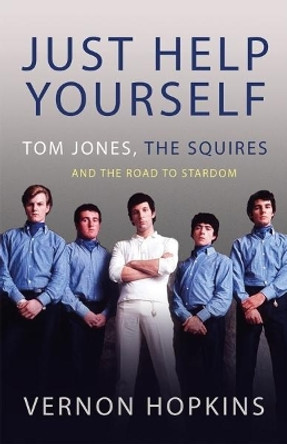 Just Help Yourself: Tom Jones, The Squires and the Road to Stardom by Vernon Hopkins 9781781724767