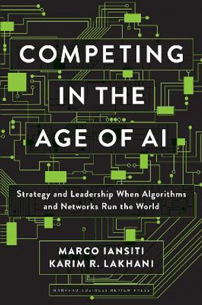 Competing in the Age of AI: Strategy and Leadership When Algorithms and Networks Run the World by Marco Iansiti 9781633697621