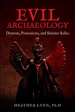 Evil Archaeology: Demons, Possessions, and Sinister Relics by Heather Lynn 9781938875199