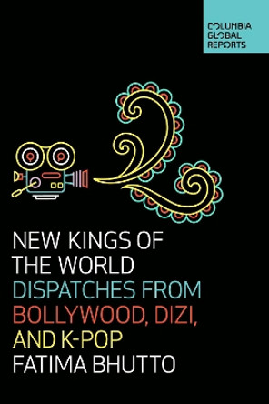 New Kings of the World: Dispatches from Bollywood, Dizi, and K-Pop by Fatima Bhutto 9781733623704