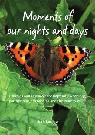 Moments of Our Nights and Days: Liturgies and Resources for Baptisms, Weddings, Partnerships, Friendships and the Journey of Life by Ruth Burgess 9781849523097