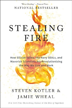 Stealing Fire: How Silicon Valley, the Navy SEALs, and Maverick Scientists Are Revolutionizing the Way We Live and Work by Steven Kotler 9780062429667