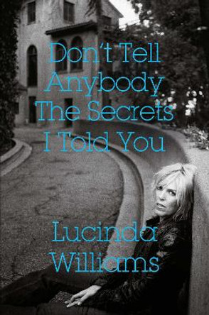 Don't Tell Anybody the Secrets I Told You by Lucinda Williams 9781471177484