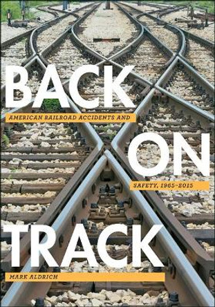 Back on Track: American Railroad Accidents and Safety, 1965-2015 by Mark Aldrich 9781421424156