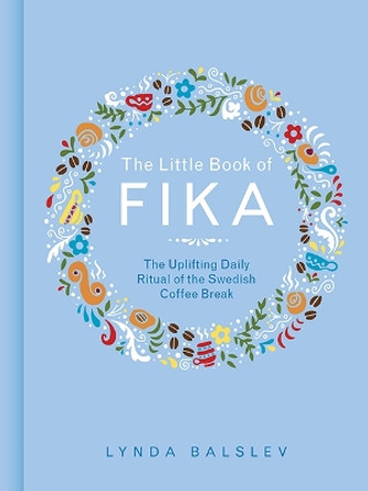 The Little Book of Fika: The Uplifting Daily Ritual of the Swedish Coffee Break by Lynda Balslev 9781449489847
