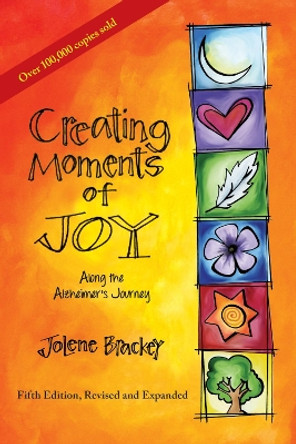 Creating Moments of Joy Along the Alzheimer's Journey: A Guide for Families and Caregivers by Jolene Brackey 9781557537607