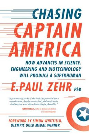 Chasing Captain America: How Advances in Science, Engineering, and Biotechnology Will Produce a Superhuman by E. Paul Zehr 9781770411999